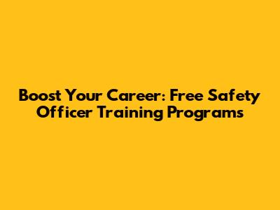 Boost Your Career: Free Safety Officer Training Programs