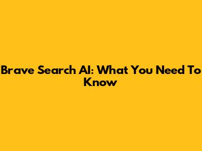 Brave Search AI: What You Need To Know