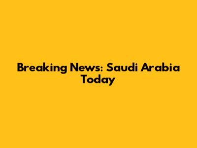 Breaking News: Saudi Arabia Today