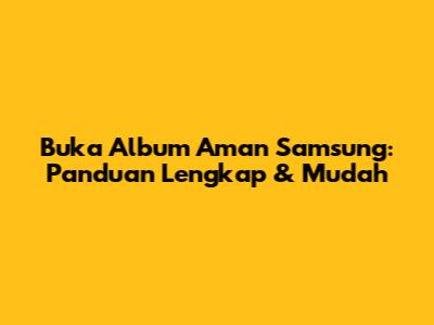 Buka Album Aman Samsung: Panduan Lengkap & Mudah