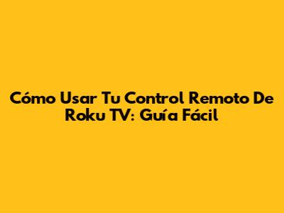 Cómo Usar Tu Control Remoto De Roku TV: Guía Fácil