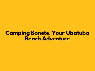Camping Bonete: Your Ubatuba Beach Adventure