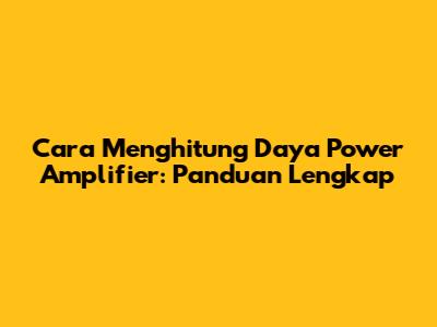Cara Menghitung Daya Power Amplifier: Panduan Lengkap
