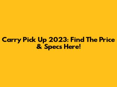 Carry Pick Up 2023: Find The Price & Specs Here!