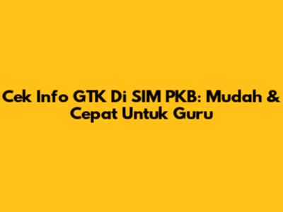 Cek Info GTK Di SIM PKB: Mudah & Cepat Untuk Guru