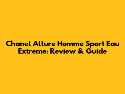 Chanel Allure Homme Sport Eau Extreme: Review & Guide