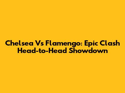Chelsea Vs Flamengo: Epic Clash Head-to-Head Showdown