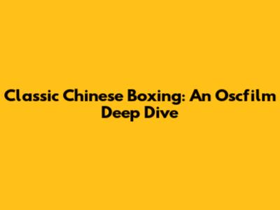 Classic Chinese Boxing: An Oscfilm Deep Dive