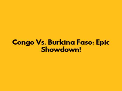 Congo Vs. Burkina Faso: Epic Showdown!