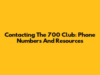 Contacting The 700 Club: Phone Numbers And Resources