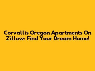 Corvallis Oregon Apartments On Zillow: Find Your Dream Home!