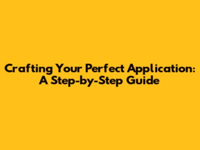 Crafting Your Perfect Application: A Step-by-Step Guide