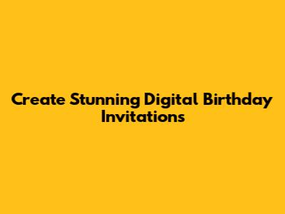 Create Stunning Digital Birthday Invitations