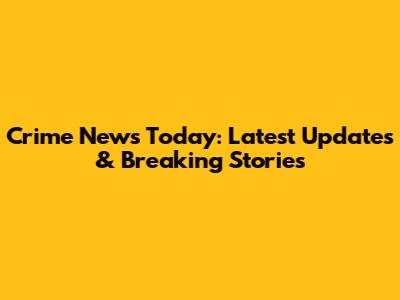 Crime News Today: Latest Updates & Breaking Stories