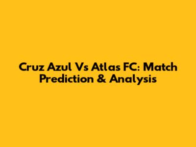 Cruz Azul Vs Atlas FC: Match Prediction & Analysis