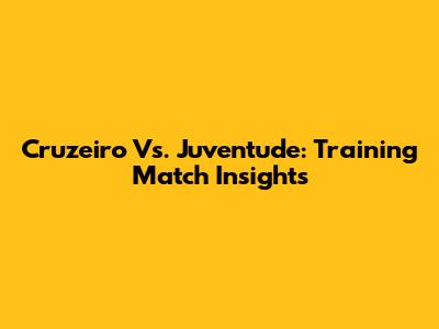 Cruzeiro Vs. Juventude: Training Match Insights