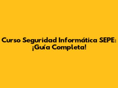 Curso Seguridad Informática SEPE: ¡Guía Completa!