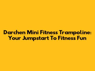 Darchen Mini Fitness Trampoline: Your Jumpstart To Fitness Fun