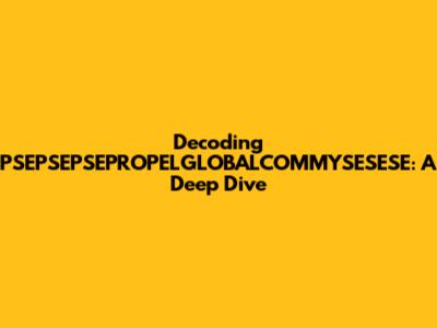 Decoding PSEPSEPSEPROPELGLOBALCOMMYSESESE: A Deep Dive