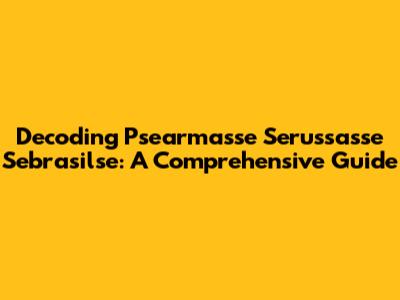 Decoding Psearmasse Serussasse Sebrasilse: A Comprehensive Guide