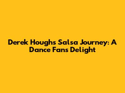 Derek Hough's Salsa Journey: A Dance Fan's Delight