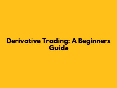 Derivative Trading: A Beginner's Guide
