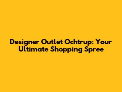 Designer Outlet Ochtrup: Your Ultimate Shopping Spree