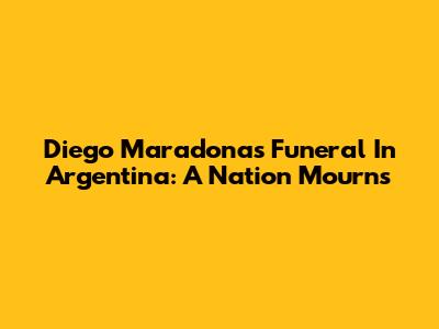 Diego Maradona's Funeral In Argentina: A Nation Mourns