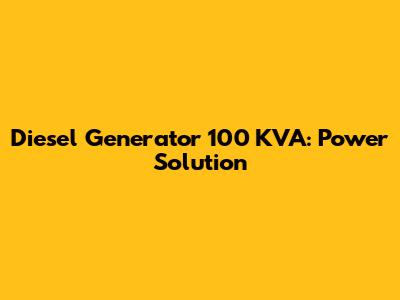 Diesel Generator 100 KVA: Power Solution