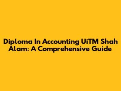 Diploma In Accounting UiTM Shah Alam: A Comprehensive Guide