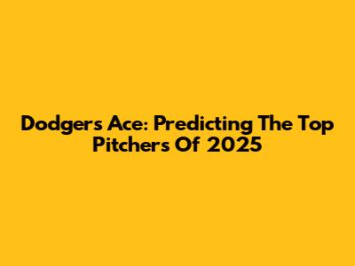 Dodgers' Ace: Predicting The Top Pitchers Of 2025