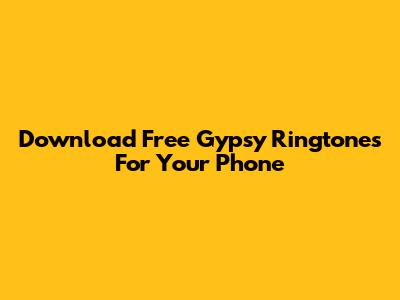 Download Free Gypsy Ringtones For Your Phone