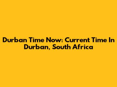 Durban Time Now: Current Time In Durban, South Africa