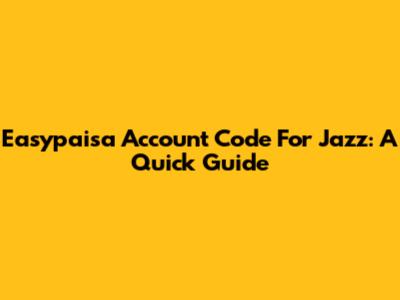 Easypaisa Account Code For Jazz: A Quick Guide