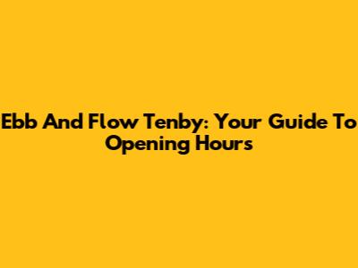 Ebb And Flow Tenby: Your Guide To Opening Hours
