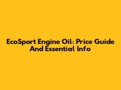 EcoSport Engine Oil: Price Guide And Essential Info