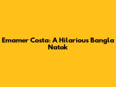 Emamer Costa: A Hilarious Bangla Natok