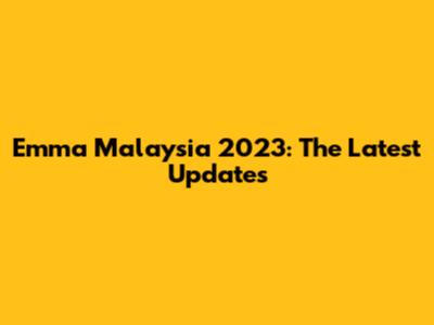 Emma Malaysia 2023: The Latest Updates