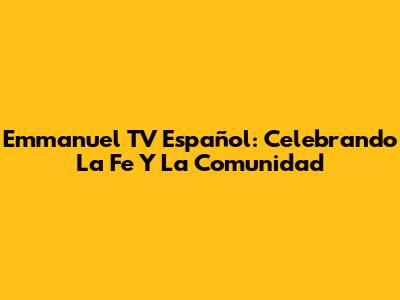 Emmanuel TV Español: Celebrando La Fe Y La Comunidad