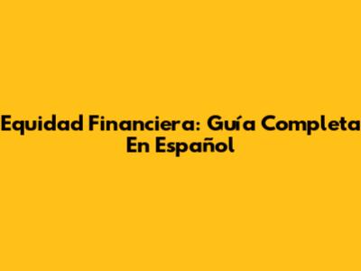 Equidad Financiera: Guía Completa En Español