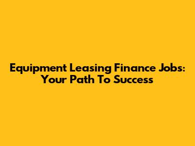Equipment Leasing Finance Jobs: Your Path To Success
