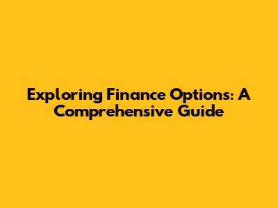 Exploring Finance Options: A Comprehensive Guide