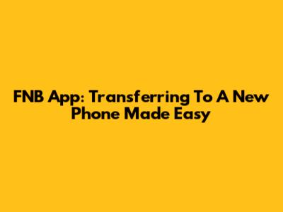FNB App: Transferring To A New Phone Made Easy