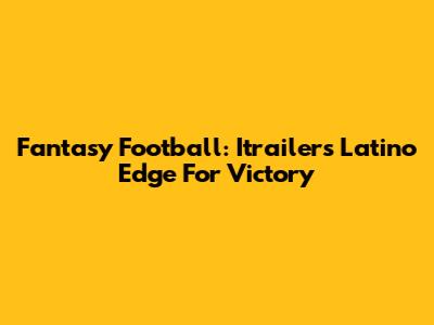 Fantasy Football: Itrailer's Latino Edge For Victory