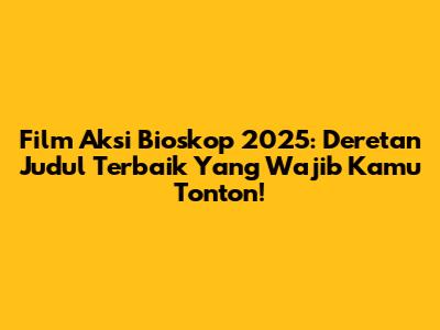 Film Aksi Bioskop 2025: Deretan Judul Terbaik Yang Wajib Kamu Tonton!
