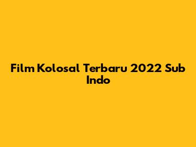 Film Kolosal Terbaru 2022 Sub Indo