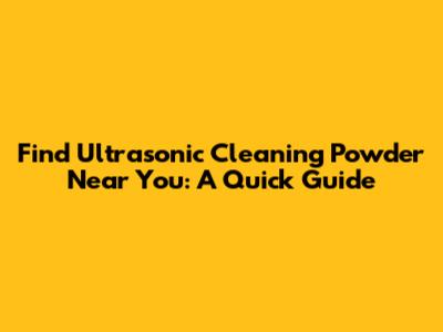 Find Ultrasonic Cleaning Powder Near You: A Quick Guide