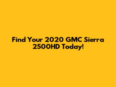 Find Your 2020 GMC Sierra 2500HD Today!