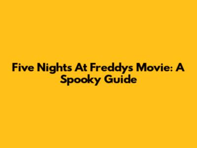 Five Nights At Freddy's Movie: A Spooky Guide