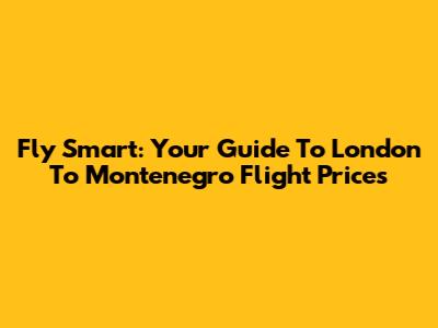 Fly Smart: Your Guide To London To Montenegro Flight Prices